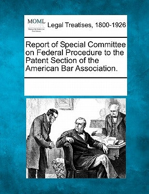 Report of Special Committee on Federal Procedure to the Patent Section of the American Bar Association. by Multiple Contributors