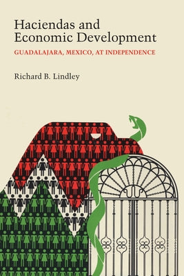 Haciendas and Economic Development: Guadalajara, Mexico, at Independence by Lindley, Richard B.