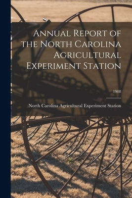 Annual Report of the North Carolina Agricultural Experiment Station; 1908 by North Carolina Agricultural Experimen