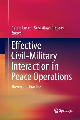 Effective Civil-Military Interaction in Peace Operations: Theory and Practice by Lucius, Gerard