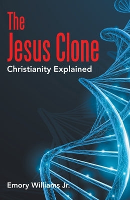 The Jesus Clone: Christianity Explained by Williams, Emory, Jr.