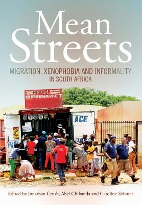 Mean Streets. Migration, Xenophobia and Informality in South Africa by Crush, Jonathan