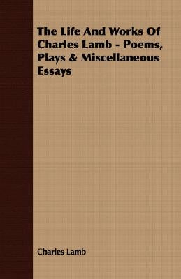 The Life and Works of Charles Lamb - Poems, Plays & Miscellaneous Essays by Lamb, Charles