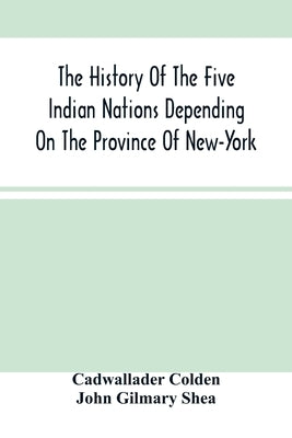 The History Of The Five Indian Nations Depending On The Province Of New-York by Colden, Cadwallader