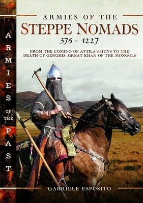 Armies of the Steppe Nomads, 376-1227: From the Coming of Attila's Huns to the Death of Genghis, Great Khan of the Mongols by Esposito, Gabriele