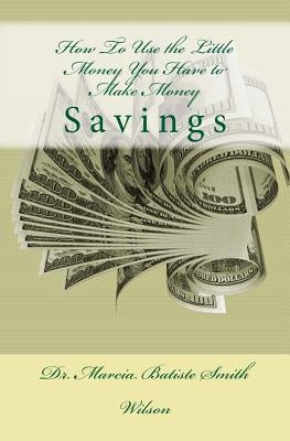 How To Use the Little Money You Have to Make Money: Savings by Wilson, Marcia Batiste Smith