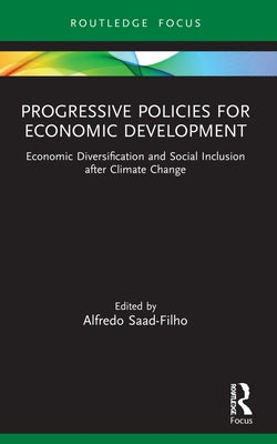Progressive Policies for Economic Development: Economic Diversification and Social Inclusion After Climate Change by Saad-Filho, Alfredo