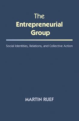 The Entrepreneurial Group: Social Identities, Relations, and Collective Action by Ruef, Martin