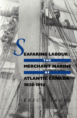 Seafaring Labour: The Merchant Marine of Atlantic Canada, 1820-1914 by Sager, Eric W.
