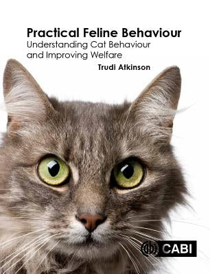 Practical Feline Behaviour: Understanding Cat Behaviour and Improving Welfare by Atkinson, Trudi