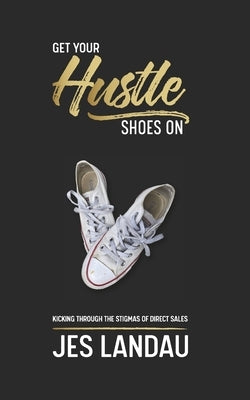 Get Your Hustle Shoes On: Kicking Through the Stigmas of Direct Sales by Landau, Jes
