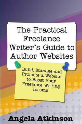 The Practical Freelance Writer's Guide to Author Websites by Atkinson, Angela