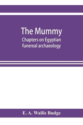 The mummy; chapters on Egyptian funereal archaeology by A. Wallis Budge, E.