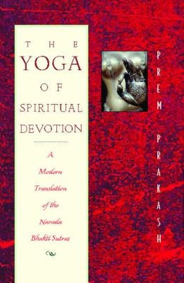The Yoga of Spiritual Devotion: A Modern Translation of the Narada Bhakti Sutras by Prakash, Prem