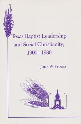 Texas Baptist Leadership and Social Christianity, 1900-1980 by Storey, John W.