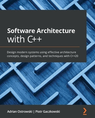 Software Architecture with C++: Design modern systems using effective architecture concepts, design patterns, and techniques with C++20 by Ostrowski, Adrian