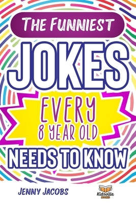 The Funniest Jokes EVERY 8 Year Old Needs to Know: 500 Awesome Jokes, Riddles, Knock Knocks, Tongue Twisters & Rib Ticklers For 8 Year Old Children by Books, Kidsville