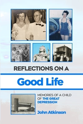 Reflections On A Good Life: Memories of a Child of the Great Depression by Atkinson, John
