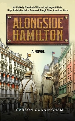 Alongside Hamilton: My Unlikely Friendship With an Ivy League Athlete, High Society Bachelor, Roosevelt Rough Rider, American Hero by Cunningham, Carson