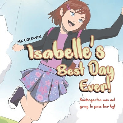 Isabelle's Best Day Ever: Kindergarten was not going to pass her by! by Goldwin, Mk