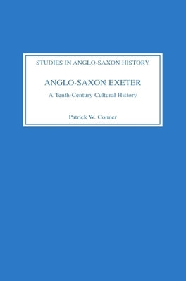 Anglo-Saxon Exeter: A Tenth-Century Cultural History by Conner, Patrick W.