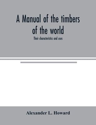 A manual of the timbers of the world: their characteristics and uses by L. Howard, Alexander