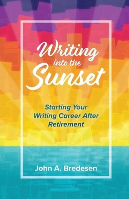 Writing into the Sunset: Starting Your Writing Career After Retirement by Bredesen, John A.
