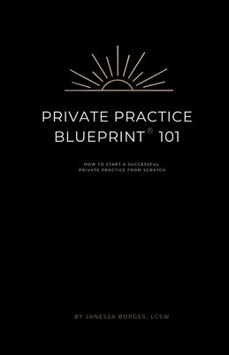 Private Practice Blueprint 101: How To Start A Private Practice from Scratch by Borges, Janessa