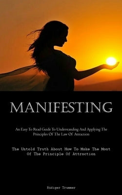 Manifesting: An Easy To Read Guide To Understanding And Applying The Principles Of The Law Of Attraction (The Untold Truth About How To Make The Most by Trummer, Rüdiger