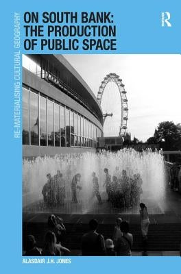 On South Bank: The Production of Public Space by Jones, Alasdair J. H.
