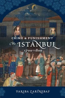 Crime and Punishment in Istanbul: 1700-1800 by Zarinebaf, Fariba