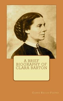 A Brief Biography of Clara Barton by Bacon-Foster, Corra