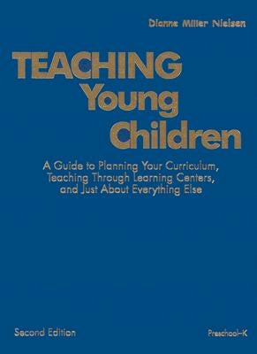 Teaching Young Children, Preschool-K: A Guide to Planning Your Curriculum, Teaching Through Learning Centers, and Just about Everything Else by Nielsen, Dianne Miller
