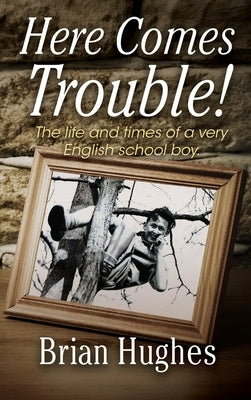 Here Comes Trouble: The life and times of a very English schoolboy 1936-1954 by Hughes Mbe Ma, Brian