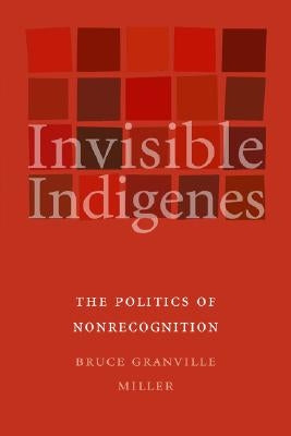 Invisible Indigenes: The Politics of Nonrecognition by Miller, Bruce Granville