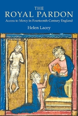The Royal Pardon: Access to Mercy in Fourteenth-Century England by Lacey, Helen