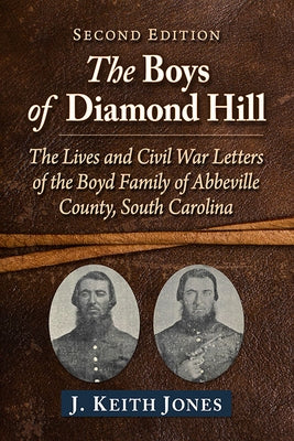 The Boys of Diamond Hill: The Lives and Civil War Letters of the Boyd Family of Abbeville County, South Carolina, 2D Ed. by Jones, J. Keith