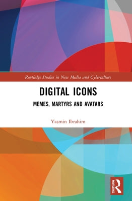 Digital Icons: Memes, Martyrs and Avatars by Ibrahim, Yasmin