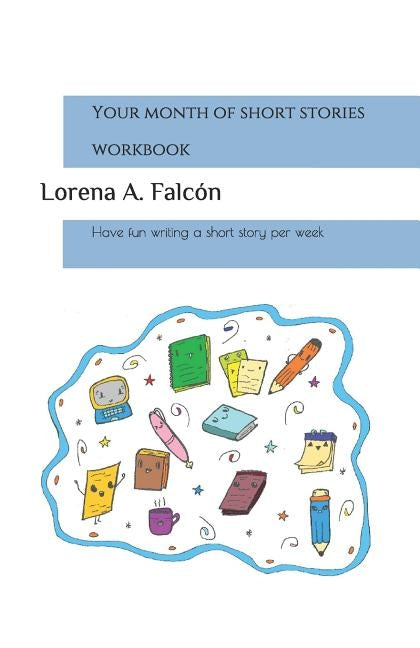 Your month of short stories - workbook: Have fun writing a short story per week by Falcón, Lorena A.
