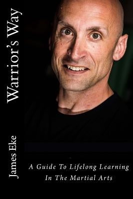 Warrior's Way: A Guide To Lifelong Learning In The Martial Arts by Eke, James