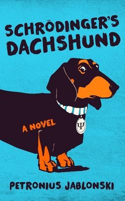 Schrodinger's Dachshund: A Novel of Espionage, Astounding Science, and Wiener Dogs by Jablonski, Petronius