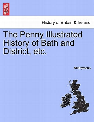 The Penny Illustrated History of Bath and District, Etc. by Anonymous