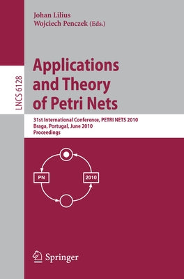 Applications and Theory of Petri Nets: 31st International Conference, Petri Nets 2010, Braga, Portugal, June 21-25, 2010, Proceedings by Lilius, Johan