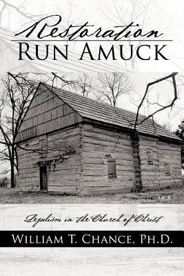 Restoration Run Amuck: Legalism in the Church of Christ by Chance, William T.