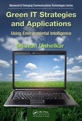 Green It Strategies and Applications: Using Environmental Intelligence by Unhelkar, Bhuvan
