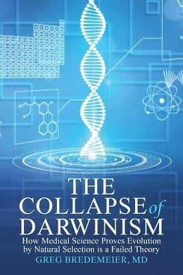 The Collapse of Darwinism: How Medical Science Proves Evolution by Natural Selection is a Failed Theory by Bredemeier, Greg