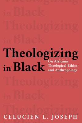 Theologizing in Black by Joseph, Celucien L.