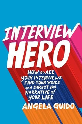 Interview Hero: How to Ace Your Interviews, Find Your Voice, and Direct the Narrative of Your Life by Byrne, John A.