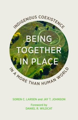 Being Together in Place: Indigenous Coexistence in a More Than Human World by Larsen, Soren C.