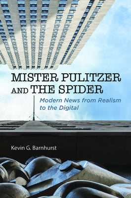 Mister Pulitzer and the Spider: Modern News from Realism to the Digital by Barnhurst, Kevin G.